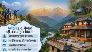 पर्यटन 2.0: केवल पहाड़ नहीं, अब अनुभव बिकेगा